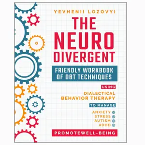 The Neurodivergent Friendly Workbook of DBT Techniques Using Dialectical Behavior Therapy To Manage Anxiety Stress Autism ADHD and Promote Well-Being (Mental Health Workbooks)