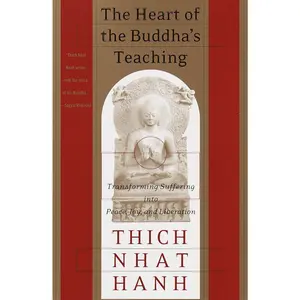 The Heart of the Buddha's Teaching: Transforming Suffering into Peace, Joy, and Liberation