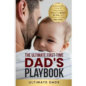 USED-THE ULTIMATE FIRST-TIME DAD'S PLAYBOOK: CRACKING THE CODE OF PREGNANCY, MASTERING BABY'S FIRST YEAR, AND PROVEN TIPS FOR NEW DADS by Ultimate Dads (Paperback)