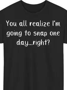 Funny Sarcastic Humor T-Shirt - "You for All Realize I'm Going to Snap One Day" Print - Heavyweight 220gsm Crew Neck Tee Suitable for Men & Women - Casual Retro Unisex Short Sleeve Shirt with Text, Year-Round & Digital Print Durability