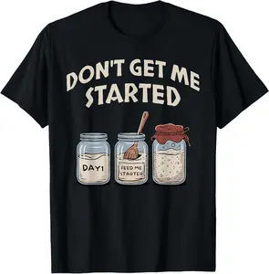 100% Cotton Funny Bread Baking Starter, Don't Get Me Started Sourdough T-Shirt