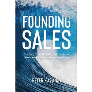 Founding Sales: The Early Stage Go-to-Market Handbook -- Peter R. Kazanjy, Paperback