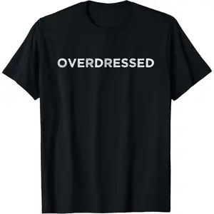 Overdressed Funny Casual Dress Code Sarcastic Friend Meme T-Shirt