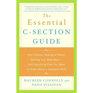 USED-The Essential C-Section Guide: Pain Control, Healing at Home, Getting Your Body Back, and Everything Else You Need to Know About a Cesarean Birth by Connolly, Maureen (Paperback)