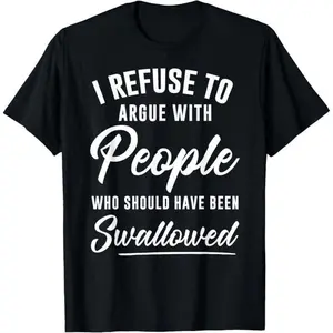 I Refuse to Argue with People Who Should Have Been Swallowed Graphic Tee, Inner Peace, Trendy Hoodie, New Take On Life Sweater