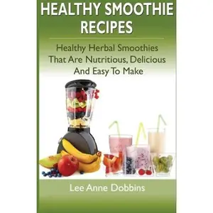 USED-Healthy Smoothie Recipes: Healthy Herbal Smoothies That Are Nutritious, Delicious and Easy to Make by Lee Anne Dobbins (Paperback)