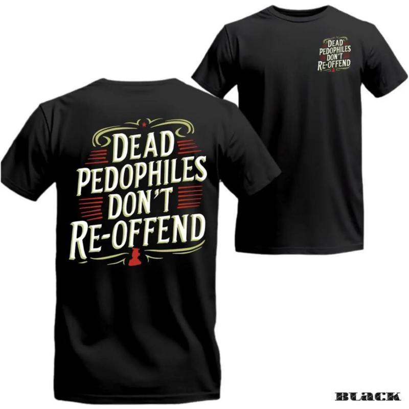 oversized tshirt women Dead Pedophiles Don’t Re-Offend T-Shirt – Patriotic Justice Graphic Tee, Bold Statement Shirt for Men Who Protect the Innocent