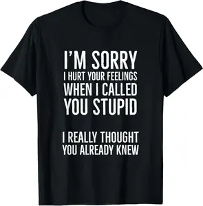 I'm Sorry I Hurt Your Feelings When I Called You Stupid T-Shirt  good graphic tees