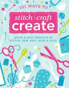 USED-101 Ways to Stitch, Craft, Create: Quick and Easy Projects to Stitch, Sew, Knit, Bead & Fold by D&c Editors, Various Contributors (Paperback)