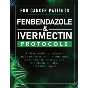 FENBENDAZOLE & IVERMECTIN PROTOCOLS FOR CANCER SUPPORT: A Clear, Evidence-Informed Guide to Anti-Parasitic Compounds, Cancer Support Research, and Responsible Off-Label Drug Discussions