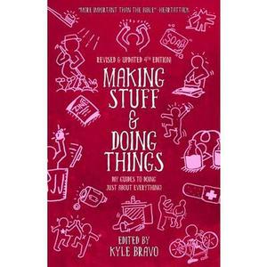 Making Stuff and Doing Things: DIY Guides to Just about Everything -- Kyle Bravo, Paperback