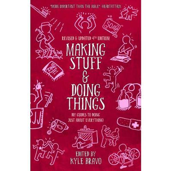 Making Stuff and Doing Things: DIY Guides to Just about Everything -- Kyle Bravo, Paperback