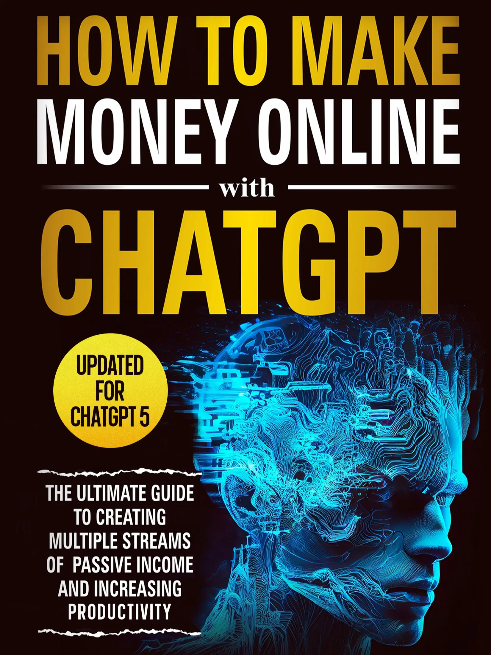 How to Make Money With ChatGPT The Ultimate Guide to Creating Multiple Streams of Passive Income with Over 100 AI Tools and Free Book Beyond ChatGPT Updated for ChatGPT 5