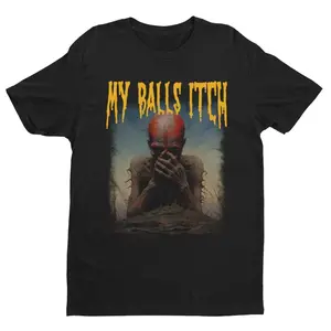 My Balls Itch, Obnoxious Metal Shirt, Offensive Shirt, Dark Humor, Meme Shirt, Sarcastic Shirt, Ironic Tee Unisex round neck t-shirts Casual Menswear