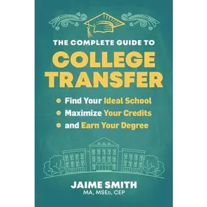 The Complete Guide to College Transfer: Find Your Ideal School, Maximize Your Credits, and Earn Your Degree -- Jaime Smith - Paperback