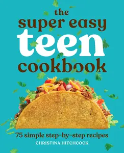 The Super Easy Teen Cookbook: 75 Simple Step-By-Step Recipes -- Christina Hitchcock - Paperback