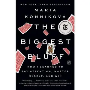 The Biggest Bluff: How I Learned to Pay Attention, Master Myself, and Win -- Maria Konnikova - Paperback