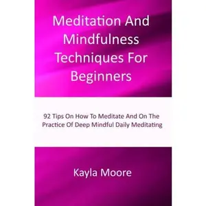 USED-Meditation And Mindfulness Techniques For Beginners: 92 Tips On How To Meditate And On The Practice Of Deep Mindful Daily Meditating by Kayla Moore (Paperback)
