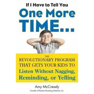 USED-If I Have to Tell You One More Time. . .: The Revolutionary Program That Gets Your Kids To Listen Without Nagging, Reminding, or Yelling by Amy McCready (Hardcover)