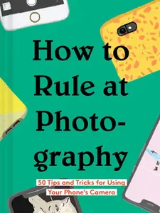 USED-How to Rule at Photography: 50 Tips and Tricks for Using Your Phone's Camera (Smartphone Photography Book, Simple Beginner Digital Photo Guide) by Chronicle Books (Hardcover)