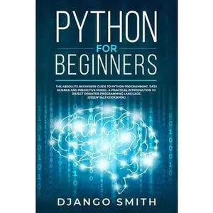 Python for Beginners: The Absolute Beginners Guide to Python Programming, Data Science and Predictive Model. A Practical Introduction to Obj by Smith, Django (Paperback) - Used