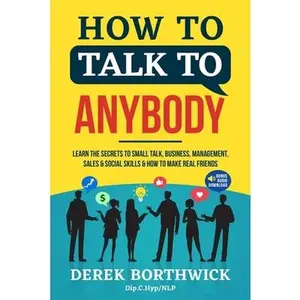 How to Talk to Anybody - Learn The Secrets To Small Talk, Business, Management, Sales & Social Skills & How to Make Real Friends (Communication Skills -- Derek Borthwick - Paperback