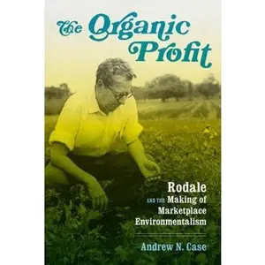 USED-The Organic Profit: Rodale and the Making of Marketplace Environmentalism by Case, Andrew N. (Hardcover)