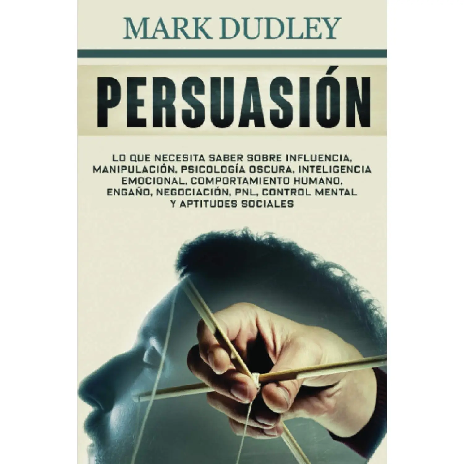 Persuasión: Lo que necesita saber sobre influencia, manipulación, psicología oscura, inteligencia emocional, comportamiento humano, engaño, ... mental y aptitudes sociales (Spanish Edition)