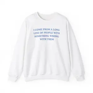 I come from a long line of people with something wrong with them, childhood trauma, trauma jokes, Family trauma, Mental illness, mental health, mentally ill, funny crewneck, crewneck, fashion tik tok, fall crewneck Classic Cotton