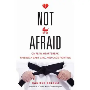 USED-Not Afraid: On Fear, Heartbreak, Raising a Baby Girl, and Cage Fighting by Bolelli, Daniele (Paperback)