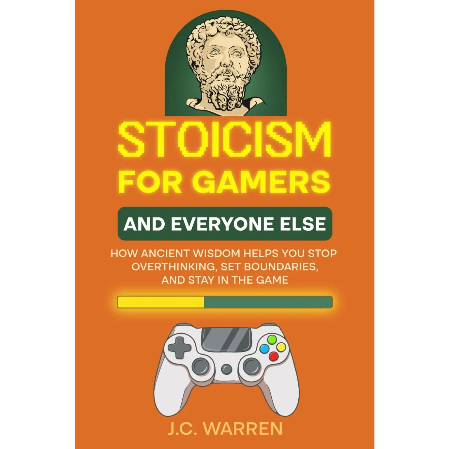 Stoicism for Gamers and Everyone Else: How Ancient Wisdom Helps You StopOverthinking, Set Boundaries, and Stay in the Game
