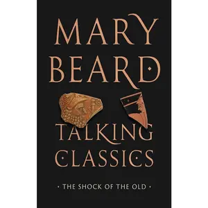 Talking Classics: The Shock of the Old by Mary Beard