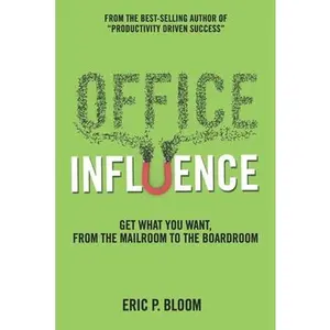 USED-Office Influence: Get what you want, from the mailroom to the boardroom by Bloom, Eric P. (Paperback)