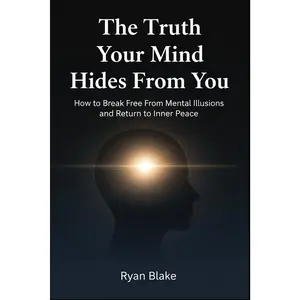 The Truth Your Mind Hides From You: How to Break Free From Mental Illusions and Return to Inner Peace