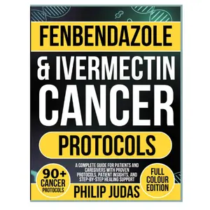Fenbendazole and Ivermectin Protocol for Cancer: A Practical Guide with Research Insights, Patient Stories, and Step-by-Step Protocols for Supportive Cancer Care
