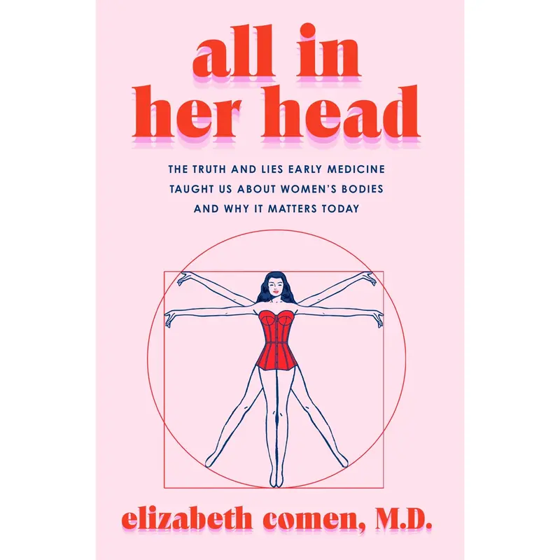 All in Her Head: The Truth and Lies Early Medicine Taught Us About Women's Bodies and Why It Matters Today by Elizabeth Comen [Hardback Book]