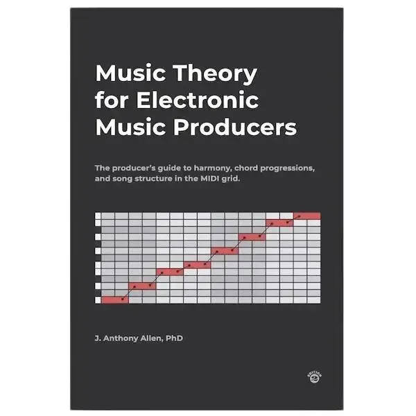 Music Theory for Electronic Music Producers: The producer's guide to harmony, chord progressions, and song structure in the MIDI grid. Theory Book Electronic Music Production