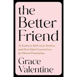 The Better Friend: 12 Truths to Shift from Shallow and One-Sided Connections to Vibrant Friendships -- Grace Valentine - Paperback