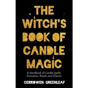 The Witch's Book of Candle Magic: A Handbook of Candle Spells, Divination, Rituals, and Charms (Witchcraft for Beginners, Spell Book, New Age Mysticis -- Cerridwen Greenleaf - Paperback