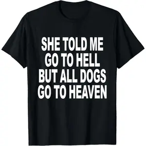 She Told Me Go To Hell But All Dogs Go To Heaven Funny T-Shirt