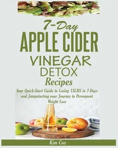USED-7-Day Apple Cider Vinegar Detox Recipes: Your Quick-Start Guide to Losing 15LBS in 7-Days and Jumpstarting your Journey to Permanent Weight Loss by Cox, Kim (Paperback)