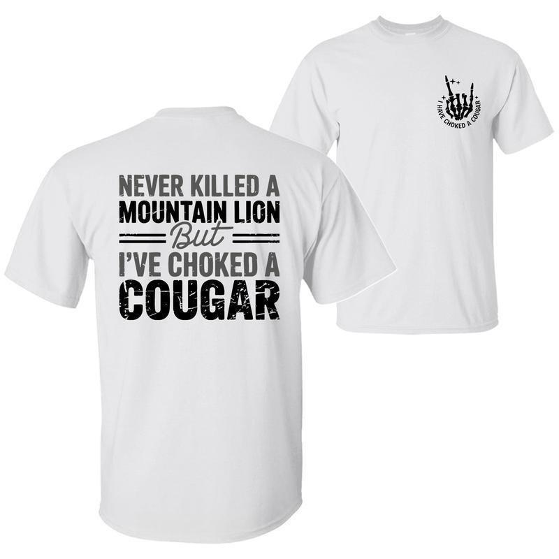 Never Killed a Mountain Lion But I have Choked a Cougar Funny Quote T-Shirt, Sarcastic Humor 2 Sided Graphic Design Unisex Cotton T-shirt Never Killed a Mountain Lion But I have Choked a Cougar Funny Quote T-Shirt, Sarcastic Humor 2 Sided Graphic Design Unisex Cotton T-shirt
