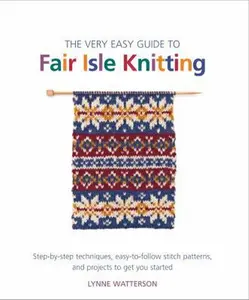 USED-The Very Easy Guide to Fair Isle Knitting: Step-By-Step Techniques, Easy-To-Follow Stitch Patterns, and Projects to Get You Started by Watterson, Lynne (Paperback)