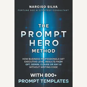 The Prompt Hero Method: How Business Professionals Get Executive-Level Results From GPT, Gemini, Claude or Any AI Without Writing Code