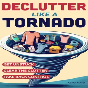 Declutter Like a Tornado: The Complete 5-Step System to Get Unstuck, Clear the Clutter Fast, and Take Back Control of Your Space and Your L
