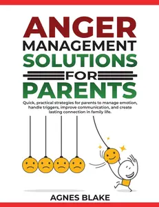 Anger Management Solutions for Parents: "Quick, practical strategies for parents to manage emotions, improve communication, and create lasting connections in family life."