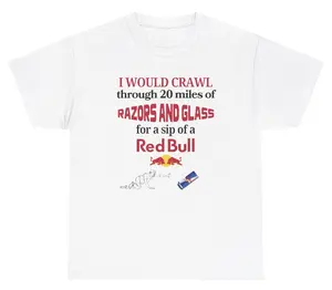 I Would Crawl Through Razors & Glass Red Bull Tee Cotton Unisex Graphic Tee Funny Gift, Funny Meme shirt Funny T-Shirt Gift for Him Gift For Her Vintage Y2K Hoodie Sweatshirt