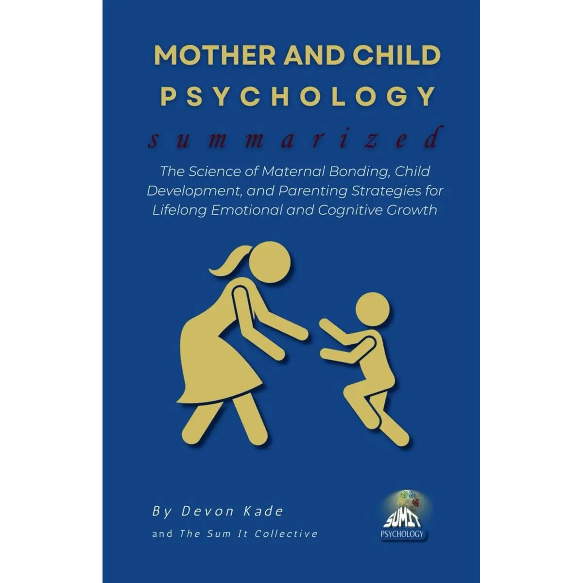MOTHER AND CHILD PSYCHOLOGY Summarized: The Science of Maternal Bonding, Child Development, and Parenting Strategies for Lifelong Emotional and Cognitive Growth (Psychology Summit Collection) Paperback – April 2, 2025