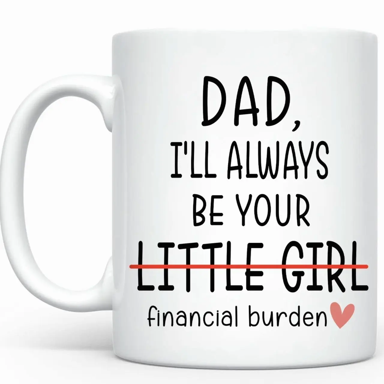 I Will Always Be Your Financial Burden Mug, Funny Mug For Dad , Gift Cup To Dad, Funny Financial Burden Daughter Mug For Dad, Christmas Gifts For Him