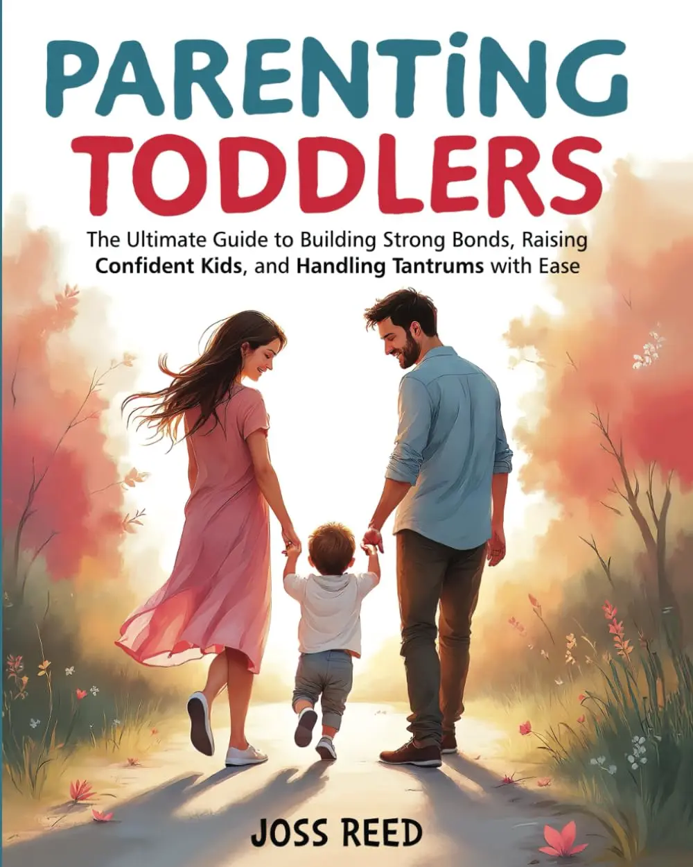 Parenting Toddlers: The Ultimate Guide to Building Strong Bonds, Raising Confident Kids, and Handling Tantrums with Ease